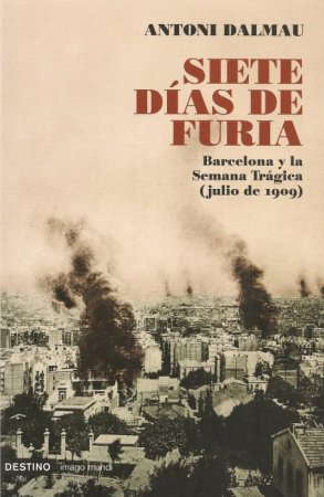 Siete d�as de furia. Barcelona y la Semana Tr�gica (julio de 1909)